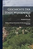  Geschichte Der Stadt Weissenfels A. S.: Mit Neuen Beiträgen Zur Geschichte Des Herzogtums Sachsen-Weissenfels