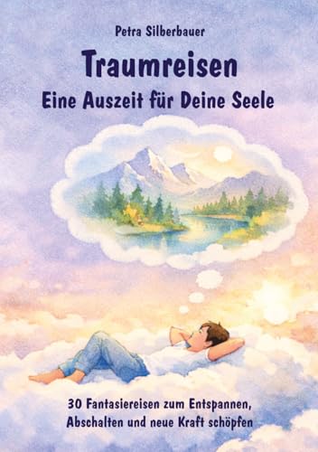 Traumreisen - Eine Auszeit für Deine Seele: 30 Fantasiereisen zum Entspannen, Abschalten und neue Kraft schöpfen