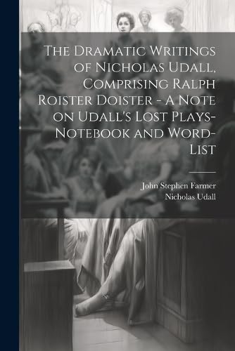 The Dramatic Writings of Nicholas Udall, Comprising Ra