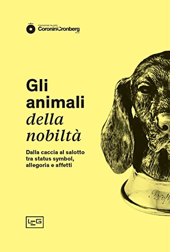 Gli Animali Della Nobiltà. Dalla Caccia Al Salotto, Tra Status Symbol, Allegoria E Affetti