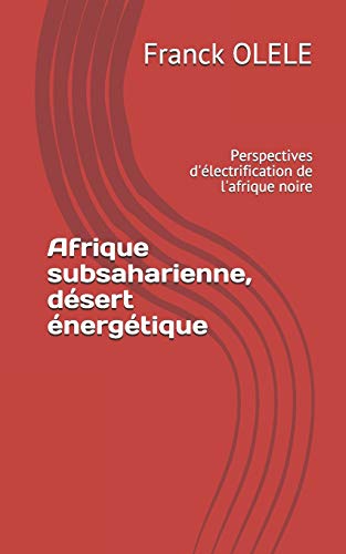 Afrique subsaharienne, désert énergétique: Perspectives d'électrification de l'afrique noire (French Edition)