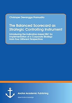 Paperback The Balanced Scorecard as Strategic Controlling Instrument. Introducing the Indicators-based BSC for Implementation of a Corporate Strategy from Four Book