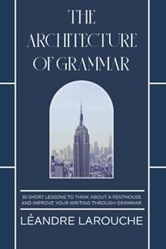 Paperback The Architecture of Grammar: 30 Lessons to Think About a Penthouse and Improve Your Writing Through Grammar (The Architecture of Writing) Book