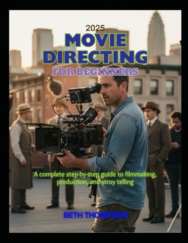 Movie Directing for Beginners 2025: A Complete Step-by-Step Guide to Filmmaking, Production, and Storytelling