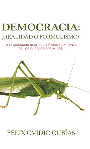 Democracia: ¿Realidad O Formulismo?: La Democracia Real Es La Única Esperanza De Los Pueblos Oprimidos (Spanish Edition)