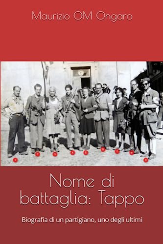 Nome di battaglia: Tappo: Biografia di un partigiano, uno degli ultimi (Storia) (Italian Edition)