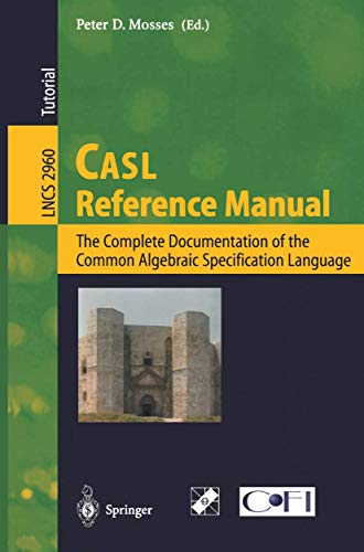 CASL Reference Manual: The Complete Documentation of the Common Algebraic Specification Language (Lecture Notes in...
