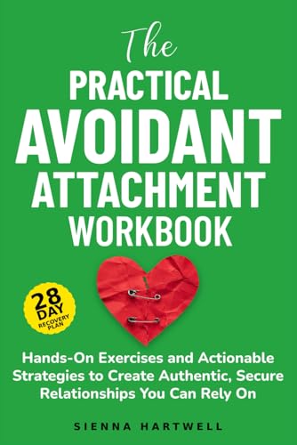 The Practical Avoidant Attachment Workbook: A 28-Day Recovery Plan with Hands-On Exercises and Actionable Strategies to Create Authentic, Secure Relationships You Can Rely On