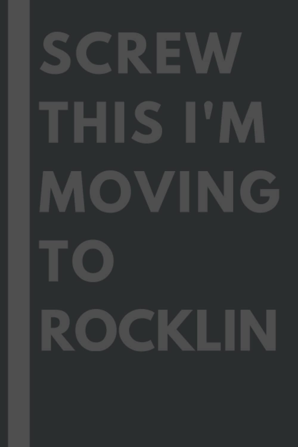 Screw This I'm Moving To Rocklin: An Awesome Rocklin Journal Notebook With Lined Interior - 110 pages - 6x9 inches