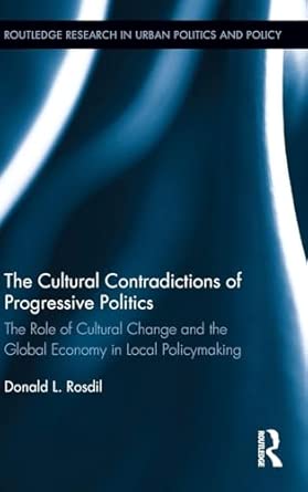 The Cultural Contradictions of Progressive Politics: The Role of Cultural Change and the Global Economy in Local Policymaking book cover