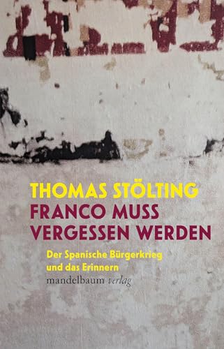 Franco muss vergessen werden: Der Spanische Bürgerkrieg und das Erinnern