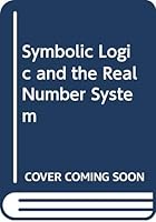 Symbolic logic and the real number system: An introduction to the foundations of number systems B0007I6FBI Book Cover