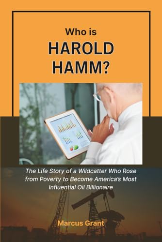 Who is Harold Hamm?: The Life Story of a Wildcatter Who Rose from Poverty to Become America’s Most Influential Oil Billionaire (Billionaire Minds: Stories of Grit and Greatness)
