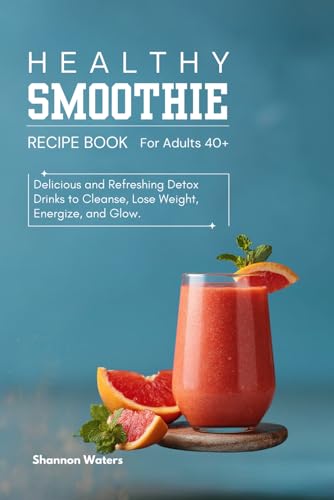 Healthy Smoothie Recipe Book: Delicious and Refreshing Detox Drinks to Cleanse, Lose Weight,...