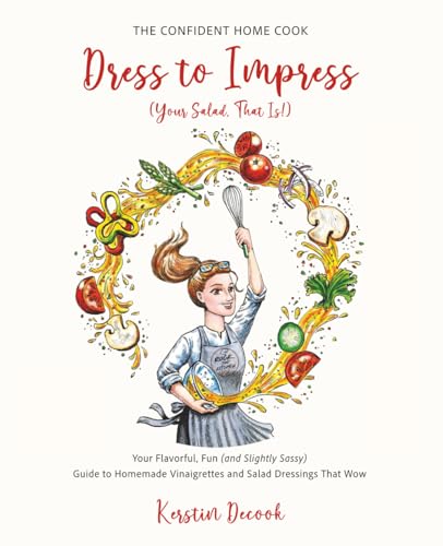 Dress to Impress (Your Salad, That Is!): Your Flavorful, Fun (and Slightly Sassy) Guide to Homemade Vinaigrettes and Salad Dressings That Wow (THE CONFIDENT HOME COOK)