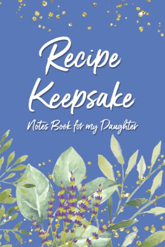 Recipe Keepsake: Blank Recipe Book | Keepsake Recipe Tracker for Recording Your Favorite Recipes for Your Daughter - Notes Book for My Daughter - Floral Design Cover