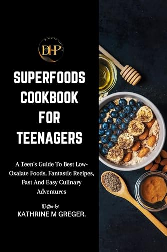 Superfoods Cookbook for Teenagers: A Teen's Guide to Best Low-Oxalate Foods, Fantastic Recipes, Fast and Easy Culinary Adventures (Superfoods Cookbook For Fresher And Healthier Living)
