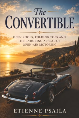The Convertible: Open Roofs, Folding Tops and the Enduring Appeal of Open-Air Motoring (The Cars That Took Shape)