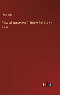 Practical Instructions in Enamel Painting on Glass