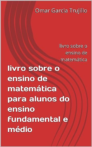 livro sobre o ensino de matemática para alunos do ensino fundamental e médio: livro sobre o ensino de matemática - Garcia Trujillo, Omar