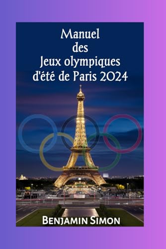 Manuel des Jeux olympiques d'ete de Paris 2024: Programme complet et emploi du temps des Jeux de la XXXIIIe Olympiade