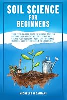 Soil Science For Beginners: Your Step-By-Step Guide To Improve Soil For Optimal Crop Health, Maximize Yield And Create Pest-Resistant Plants With Orgainic Methods, Even If You're New To Gardening! B0DL5Y44TV Book Cover