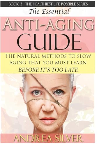 The Essential Anti-Aging Guide: The Natural Methods to Slow Aging That You Must Learn Before it’s Too Late (The Healthiest Lifestyle Possible: Natural ... Holistic Remedies, Alternative Medicine)