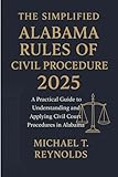 The Simplified Alabama Rules of Civil Procedure 2025: A Practical Guide to Understanding and Applying Civil Court Procedures in Alabama