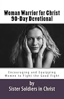 Woman Warrior for Christ 90-Day Devotional: Encouraging Women to Fight the Good Fight 1546998950 Book Cover