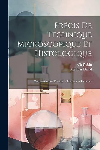 Précis de technique microscopique et histologique: Ou introduction pratique a l'anatomie générale (French Edition)