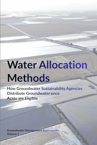 Water Allocation Methods: How Groundwater Sustainability Agencies Distribute Groundwater once Acres are Eligible (Groundwater Management Frameworks)