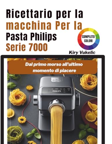 Ricettario per la macchina per la Pasta Philips Serie 7000: Dal primo morso all'ultimo momento di piacere