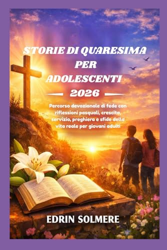 STORIE DI QUARESIMA PER ADOLESCENTI 2026: Percorso devozionale di fede con riflessioni pasquali, crescita, servizio, preghiera e