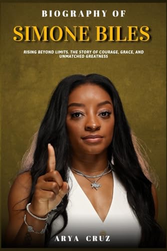 BIOGRAPHY OF SIMONE BILES: Rising Beyond Limits. The Story of Cou...