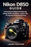 Nikon D850 Guide: A Comprehensive Manual for Mastering Settings, Modes, and Menus — Expert Tips for Capturing Professional-Quality Photos (English Edition)