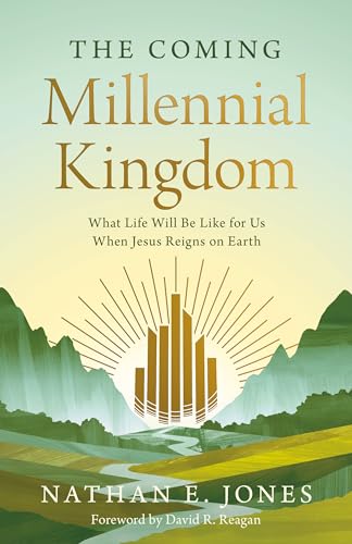 The Coming Millennial Kingdom: What Life Will Be Like for Us When Jesus Reigns on Earth