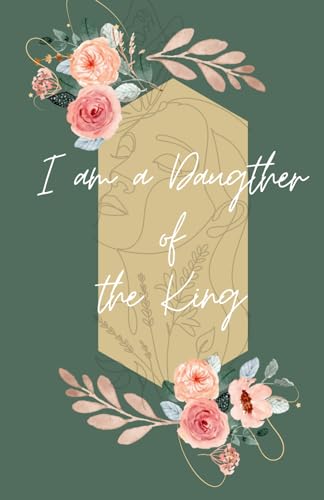 ‘I am a Daughter of the King’: Prayer Journal for Women: Study Scripture, Bible - Closer to God with Inspirational, Read the Verses Floral Notebook - size...