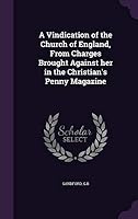 A Vindication of the Church of England, From Charges Brought Against her in the Christian's Penny Magazine 1354367790 Book Cover