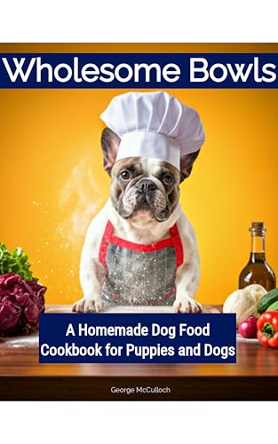 Wholesome Bowls: A Homemade Dog Food Cookbook for Puppies and Dogs (Puppy Care) (English Edition)