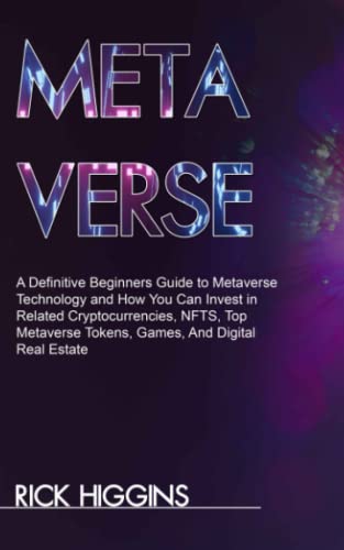 METAVERSE: A Definitive Beginners Guide to Metaverse Technology and How You Can Invest in Related Cryptocurrencies, NFTS, Top Metaverse Tokens, Games, And Digital Real Estate