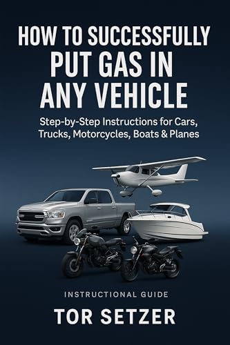 How to Successfully Put Gas in Any Vehicle: Step-by-Step Instructions for Cars, Trucks, Motorcycles, Boats & Planes