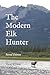 The Modern Elk Hunter: A Contemporary Guide to Planning a Western Hunt