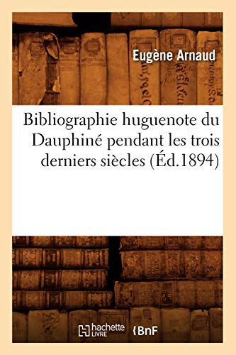 Bibliographie Huguenote Du Dauphiné Pendant Les Trois Derniers Siècles (Éd.1894) (Generalites) (French Edition)