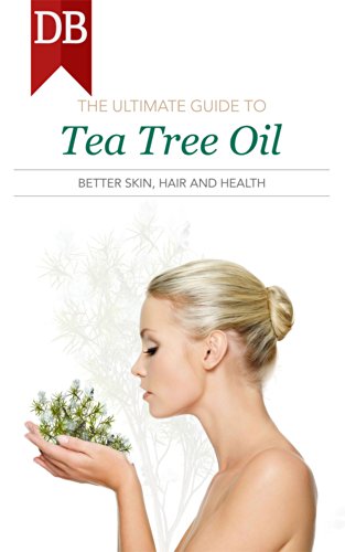 The Ultimate Guide To Tea Tree Oil: Better Skin, Hair and Health The Ultimate Guide To Tea Tree Oil: Better Skin, Hair and Health
