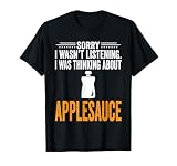 I Was Thinking About Apple Sauce - Funny Apple Sauce T-Shirt