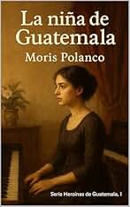 La niña de Guatemala: Una novela histórica sobre el amor prohibido de José Martí (Heroínas de Guatemala nº 1)