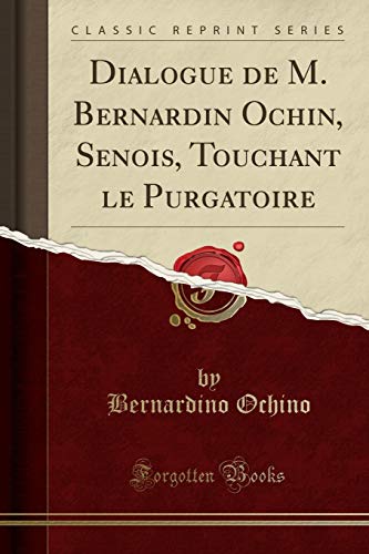 Dialogue de M. Bernardin Ochin, Senois, Touchant le Purgatoire (Classic Reprint)