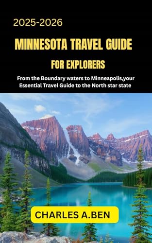 MINNESOTA TRAVEL GUIDE FOR EXPLORERS: From the Boundary waters to Minneapolis, Your Essential Travel Guide to the North star state (COMPLETE CANADA TRAVEL GUIDES FOR ALL PROVINCE Book 25)