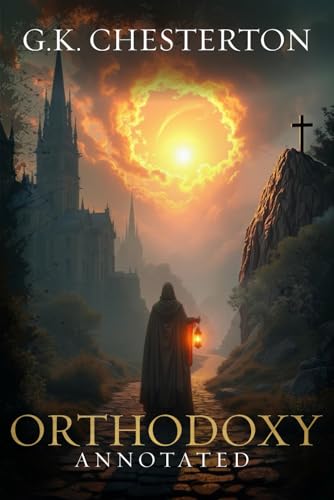 Orthodoxy: Original, Complete & Unabridged 1908 Edition with Exclusive Annotation and Author Biography (G.K. Chesterton Collection)