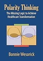 Polarity Thinking: The Missing Logic to Achieve Healthcare Transformation 1610143965 Book Cover